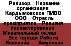 Ревизор › Название организации ­ Кардымовское ПИВО, ООО › Отрасль предприятия ­ Ревизия, инспектирование › Минимальный оклад ­ 1 - Все города Работа » Вакансии   . Амурская обл.,Благовещенский р-н